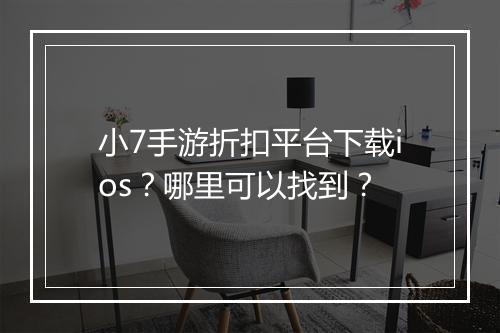 小7手游折扣平台下载ios?哪里可以找到?