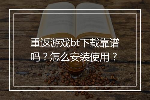 重返游戏bt下载靠谱吗?怎么安装使用?