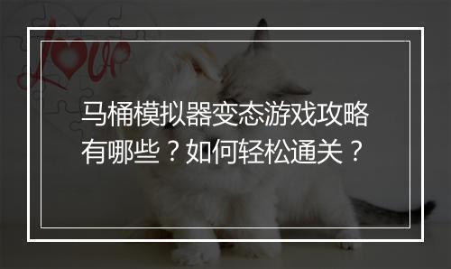马桶模拟器变态游戏攻略有哪些?如何轻松通关?