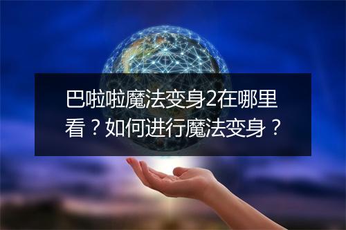 巴啦啦魔法变身2在哪里看?如何进行魔法变身?