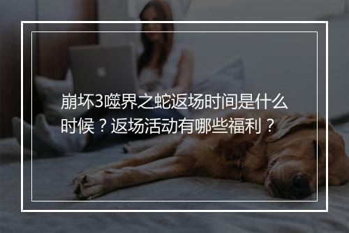 崩坏3噬界之蛇返场时间是什么时候？返场活动有哪些福利？