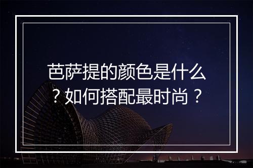 芭萨提的颜色是什么？如何搭配最时尚？