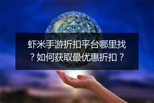 虾米手游折扣平台哪里找？如何获取最优惠折扣？