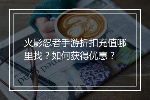 火影忍者手游折扣充值哪里找?如何获得优惠?
