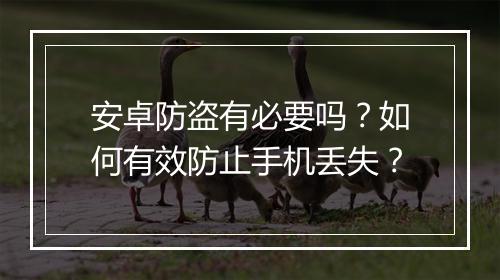 安卓防盗有必要吗?如何有效防止手机丢失?