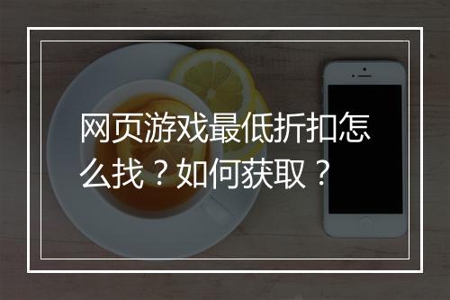 网页游戏最低折扣怎么找？如何获取？