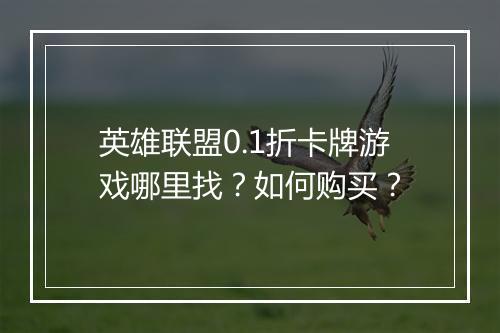 英雄联盟0.1折卡牌游戏哪里找?如何购买?