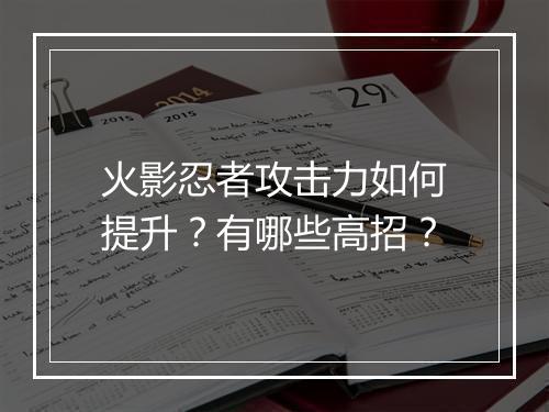 火影忍者攻击力如何提升？有哪些高招？