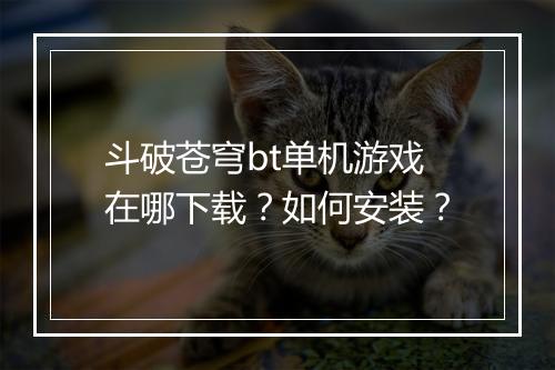 斗破苍穹bt单机游戏在哪下载?如何安装?