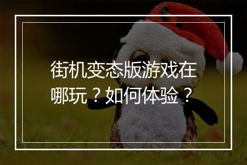 街机变态版游戏在哪玩?如何体验?