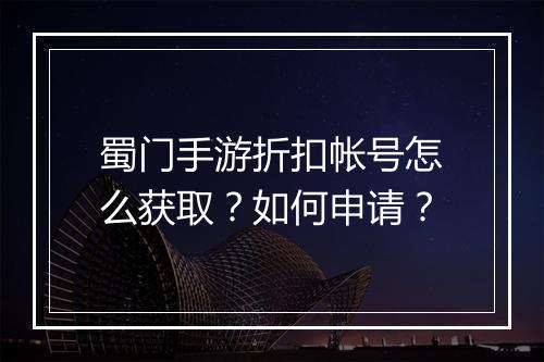 蜀门手游折扣帐号怎么获取?如何申请?