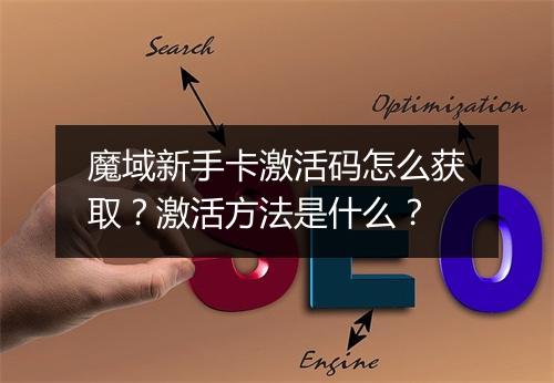 魔域新手卡激活码怎么获取?激活方法是什么?