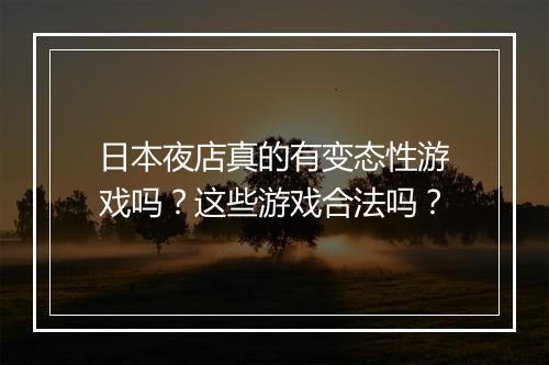 日本夜店真的有变态性游戏吗?这些游戏合法吗?