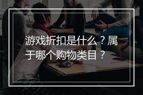 游戏折扣是什么?属于哪个购物类目?