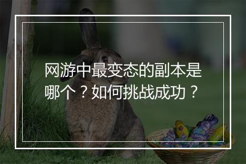 网游中最变态的副本是哪个?如何挑战成功?