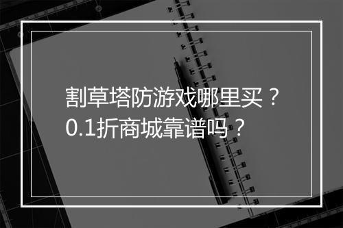割草塔防游戏哪里买？0.1折商城靠谱吗？