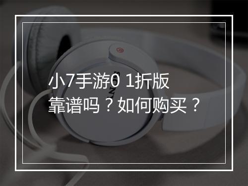 小7手游0 1折版靠谱吗?如何购买?