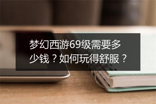 梦幻西游69级需要多少钱？如何玩得舒服？