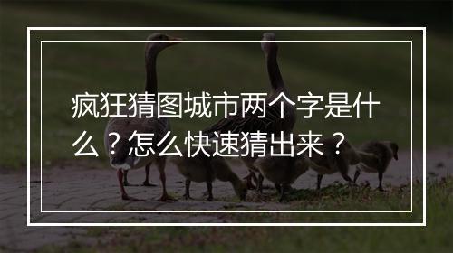 疯狂猜图城市两个字是什么？怎么快速猜出来？