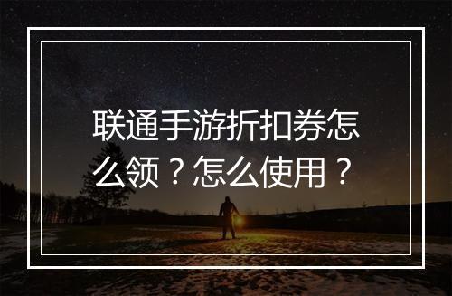 联通手游折扣券怎么领？怎么使用？