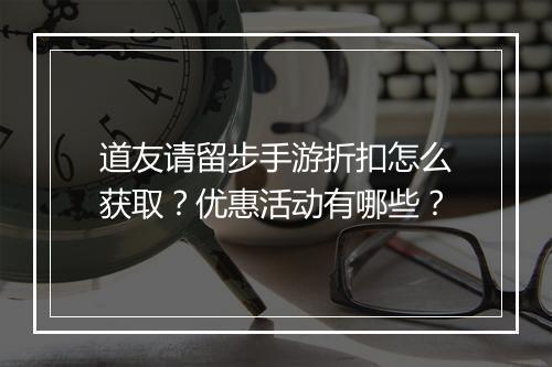 道友请留步手游折扣怎么获取?优惠活动有哪些?