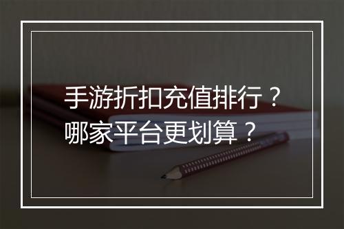 手游折扣充值排行?哪家平台更划算?