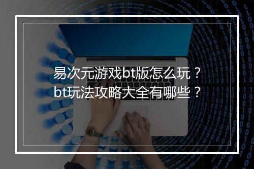易次元游戏bt版怎么玩?bt玩法攻略大全有哪些?
