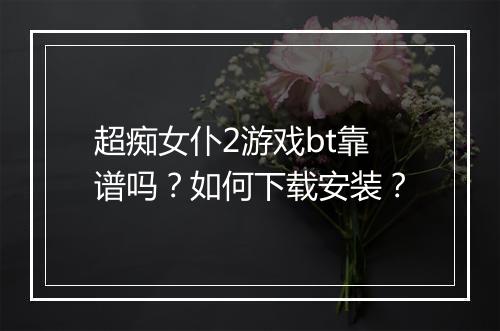 超痴女仆2游戏bt靠谱吗?如何下载安装?