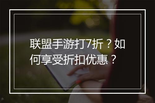 联盟手游打7折？如何享受折扣优惠？