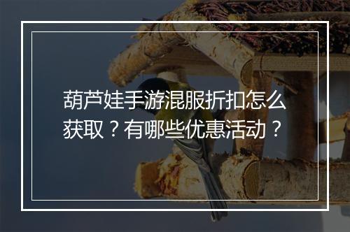 葫芦娃手游混服折扣怎么获取?有哪些优惠活动?