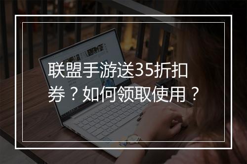 联盟手游送35折扣券?如何领取使用?