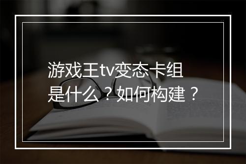 游戏王tv变态卡组是什么?如何构建?