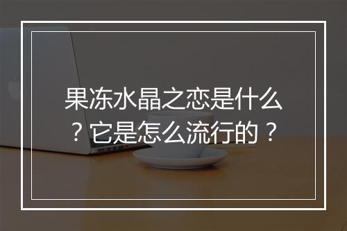 果冻水晶之恋是什么?它是怎么流行的?