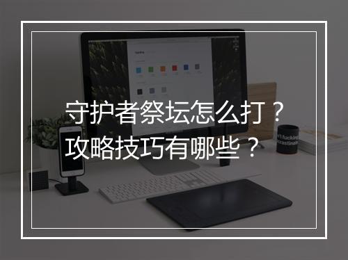 守护者祭坛怎么打?攻略技巧有哪些?