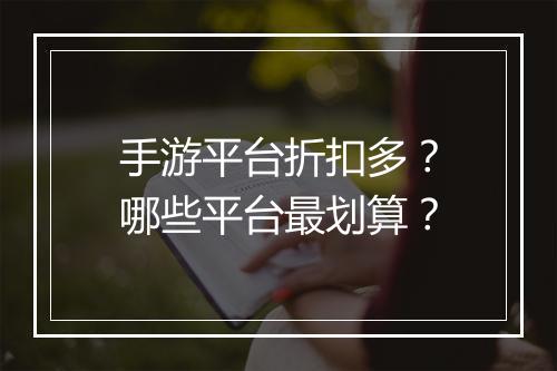 手游平台折扣多？哪些平台最划算？