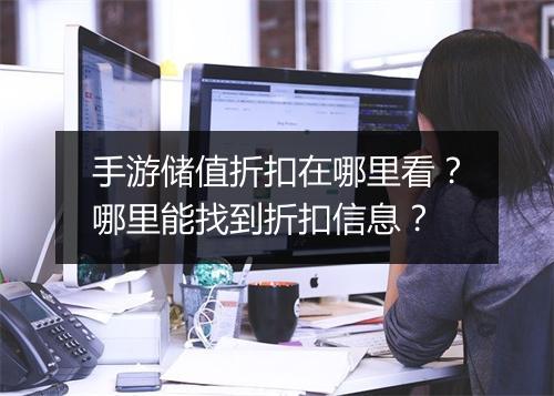 手游储值折扣在哪里看？哪里能找到折扣信息？