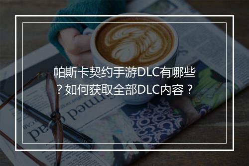 帕斯卡契约手游DLC有哪些？如何获取全部DLC内容？