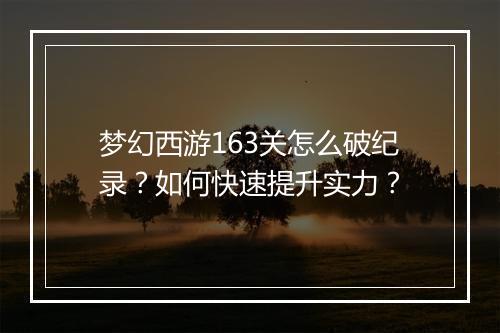 梦幻西游163关怎么破纪录？如何快速提升实力？