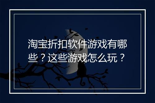 淘宝折扣软件游戏有哪些？这些游戏怎么玩？