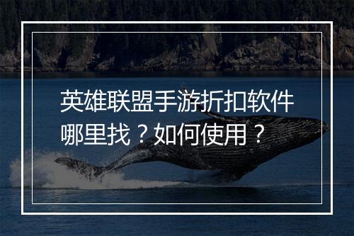 英雄联盟手游折扣软件哪里找?如何使用?