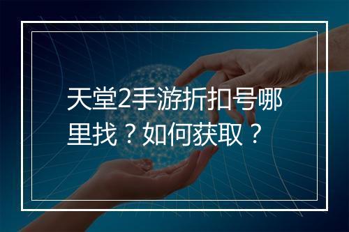 天堂2手游折扣号哪里找?如何获取?