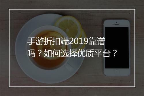 手游折扣端2019靠谱吗?如何选择优质平台?