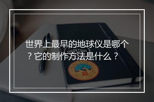 世界上最早的地球仪是哪个?它的制作方法是什么?