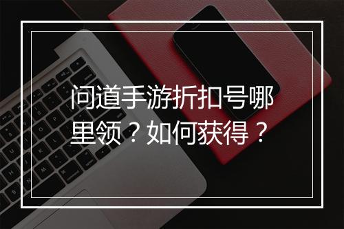 问道手游折扣号哪里领?如何获得?