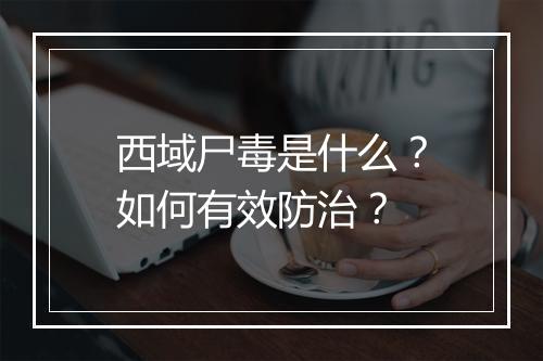 西域尸毒是什么?如何有效防治?