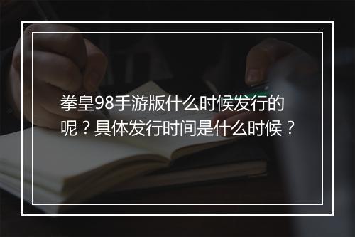 拳皇98手游版什么时候发行的呢？具体发行时间是什么时候？