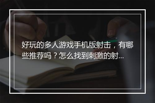 好玩的多人游戏手机版射击，有哪些推荐吗？怎么找到刺激的射击体验？