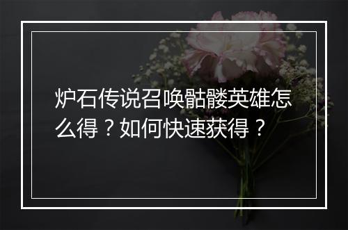 炉石传说召唤骷髅英雄怎么得？如何快速获得？