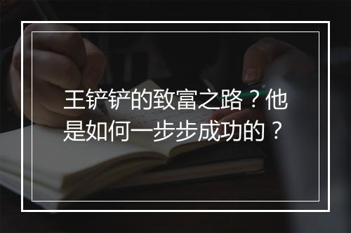 王铲铲的致富之路?他是如何一步步成功的?