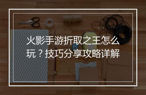 火影手游折取之王怎么玩?技巧分享攻略详解